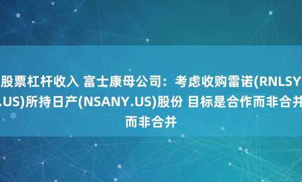 股票杠杆收入 富士康母公司：考虑收购雷诺(RNLSY.US)所持日产(NSANY.US)股份 目标是合作而非合并