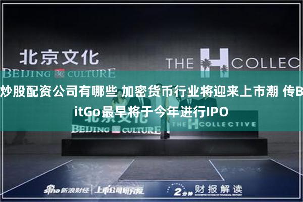 炒股配资公司有哪些 加密货币行业将迎来上市潮 传BitGo最早将于今年进行IPO