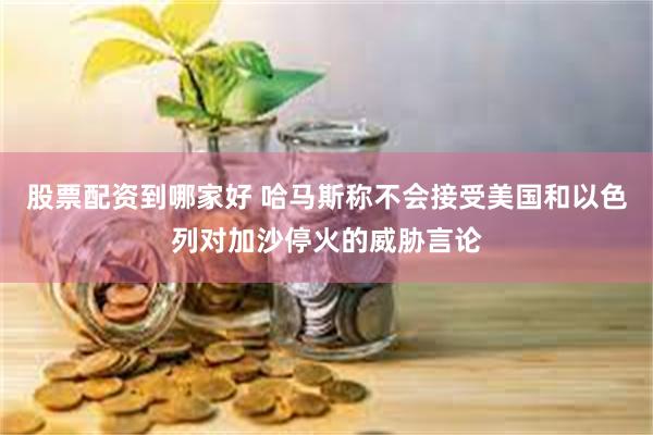 股票配资到哪家好 哈马斯称不会接受美国和以色列对加沙停火的威胁言论