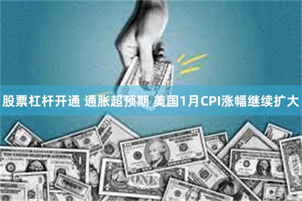 股票杠杆开通 通胀超预期 美国1月CPI涨幅继续扩大