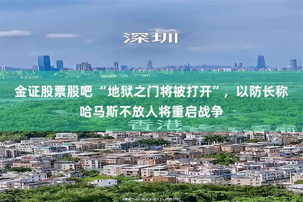 金证股票股吧 “地狱之门将被打开”，以防长称哈马斯不放人将重启战争