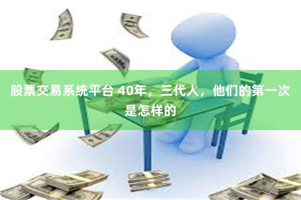 股票交易系统平台 40年，三代人，他们的第一次是怎样的