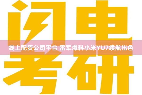 线上配资公司平台 雷军爆料小米YU7续航出色