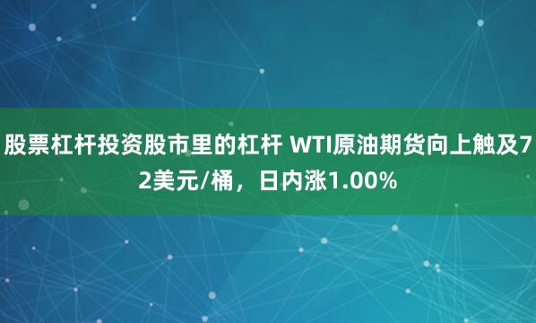 股票杠杆投资股市里的杠杆 WTI原油期货向上触及72美元/桶，日内涨1.00%