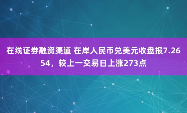 在线证劵融资渠道 在岸人民币兑美元收盘报7.2654，较上一交易日上涨273点