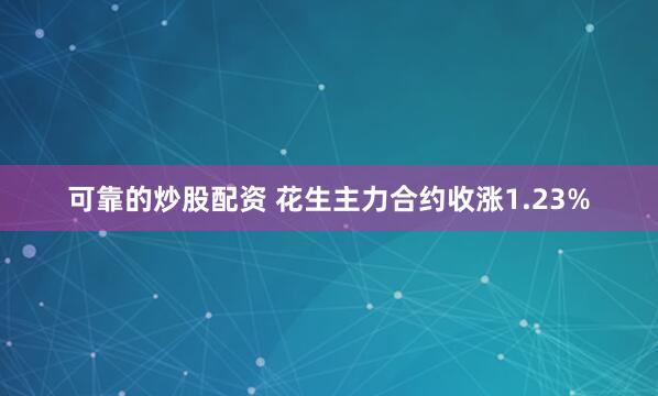 可靠的炒股配资 花生主力合约收涨1.23%