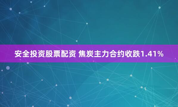 安全投资股票配资 焦炭主力合约收跌1.41%