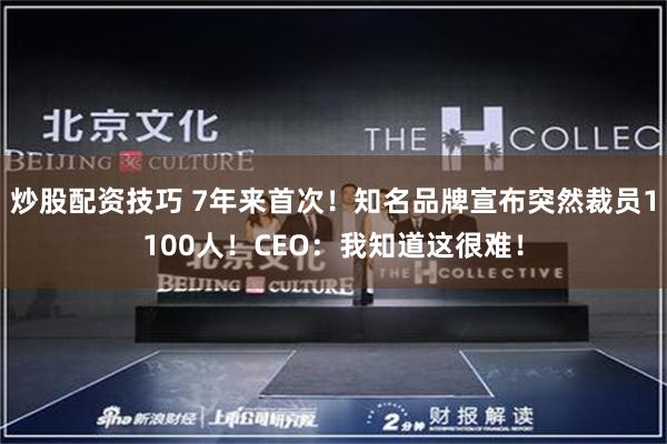 炒股配资技巧 7年来首次！知名品牌宣布突然裁员1100人！CEO：我知道这很难！