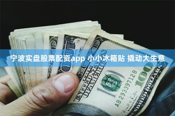 宁波实盘股票配资app 小小冰箱贴 撬动大生意